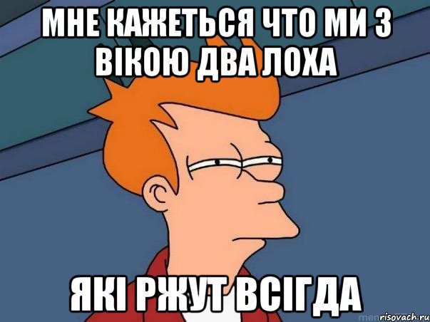 мне кажеться что ми з вікою два лоха які ржут всігда, Мем  Фрай (мне кажется или)