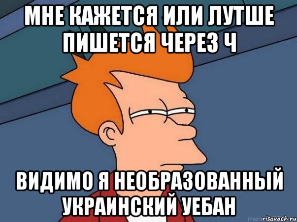 Мне кажется или лутше пишется через ч Видимо я необразованный украинский уебан, Мем  Фрай (мне кажется или)