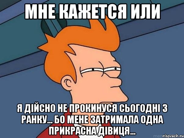 мне кажется или я дійсно не прокинуся сьогодні з ранку... бо мене затримала одна прикрасна дівиця..., Мем  Фрай (мне кажется или)