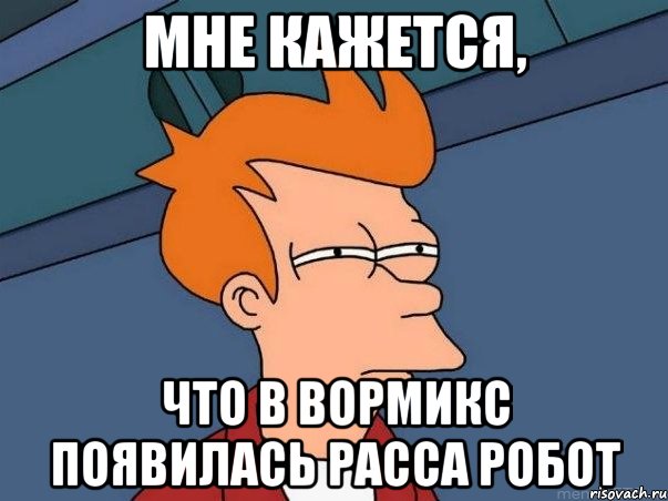 МНЕ КАЖЕТСЯ, ЧТО В ВОРМИКС ПОЯВИЛАСЬ РАССА РОБОТ, Мем  Фрай (мне кажется или)