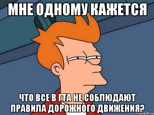 Мне одному кажется Что все в ГТА не соблюдают правила дорожного движения?, Мем  Фрай (мне кажется или)