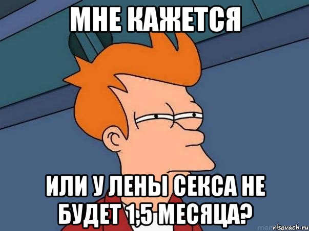 Мне кажется или у Лены секса не будет 1,5 месяца?, Мем  Фрай (мне кажется или)