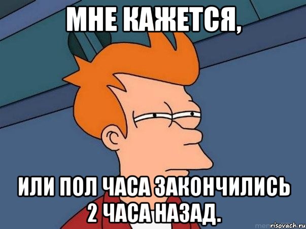 Мне кажется, Или пол часа закончились 2 часа назад., Мем  Фрай (мне кажется или)