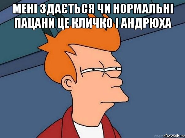 Мені здається чи нормальні пацани Це КЛИЧКО і Андрюха , Мем  Фрай (мне кажется или)