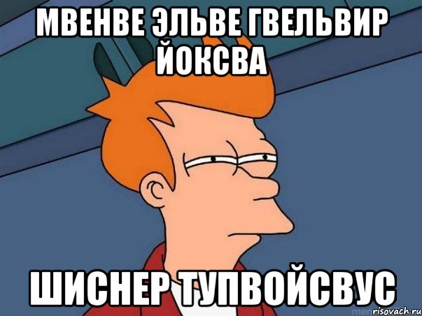 мвенве эльве гвельвир йоксва шиснер тупвойсвус, Мем  Фрай (мне кажется или)