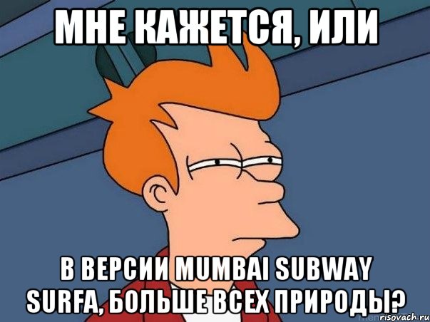 Мне кажется, или в версии Mumbai subway surfa, Больше всех природы?, Мем  Фрай (мне кажется или)