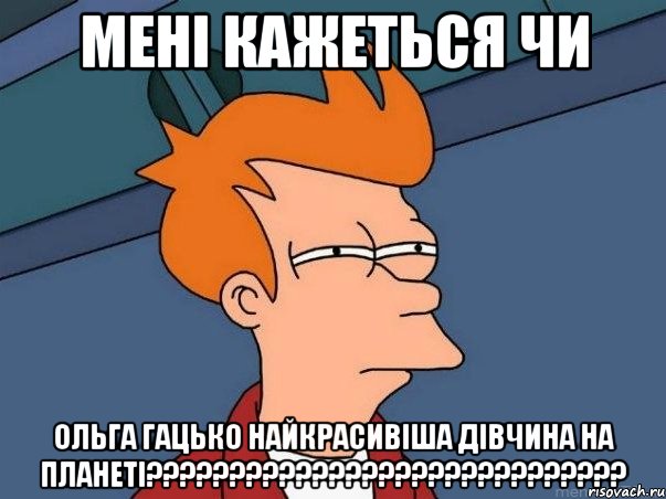 мені кажеться чи ольга гацько найкрасивіша дівчина на планеті?????????????????????????????, Мем  Фрай (мне кажется или)