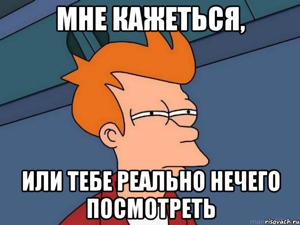 Мне кажеться, или тебе реально нечего посмотреть, Мем  Фрай (мне кажется или)