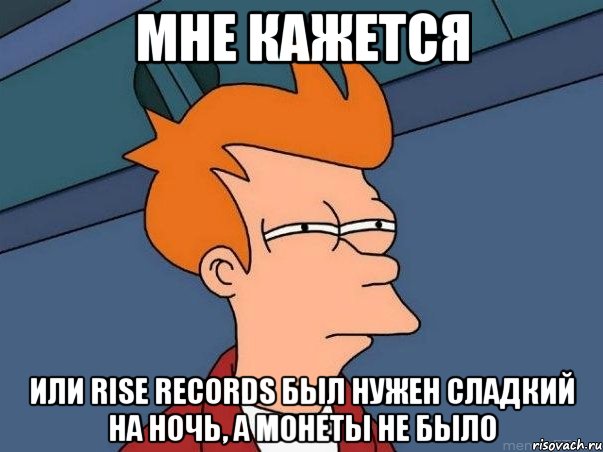 МНЕ КАЖЕТСЯ ИЛИ RISE RECORDS БЫЛ НУЖЕН СЛАДКИЙ НА НОЧЬ, А МОНЕТЫ НЕ БЫЛО, Мем  Фрай (мне кажется или)