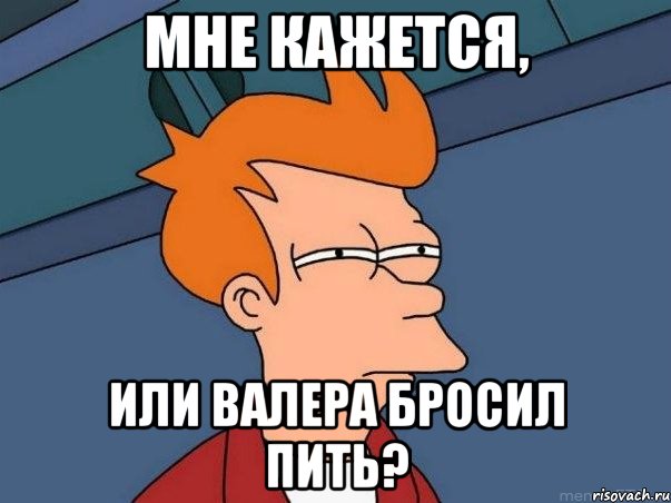 Мне кажется, или Валера бросил пить?, Мем  Фрай (мне кажется или)