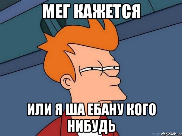 Мег кажется или я ша ебану кого нибудь, Мем  Фрай (мне кажется или)