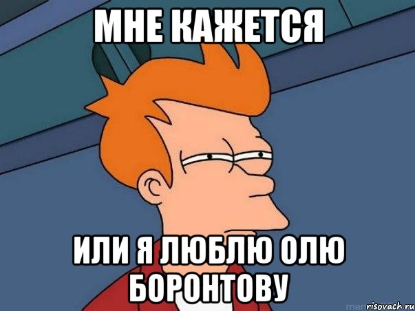 Мне кажется или я люблю Олю Боронтову, Мем  Фрай (мне кажется или)