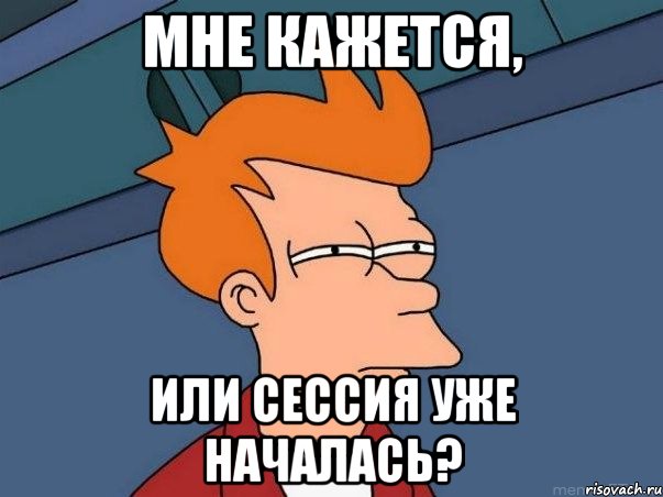 МНЕ КАЖЕТСЯ, ИЛИ СЕССИЯ УЖЕ НАЧАЛАСЬ?, Мем  Фрай (мне кажется или)
