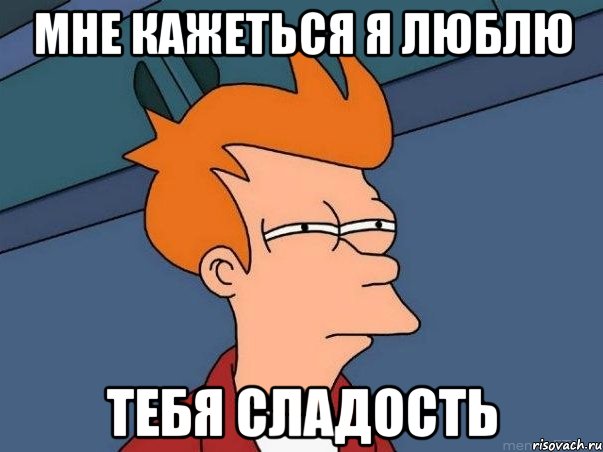 Мне кажеться я люблю Тебя сладость, Мем  Фрай (мне кажется или)