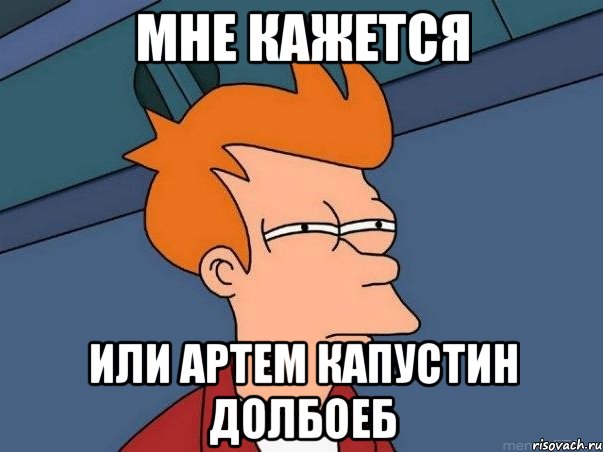 Мне кажется или артем капустин долбоеб, Мем  Фрай (мне кажется или)