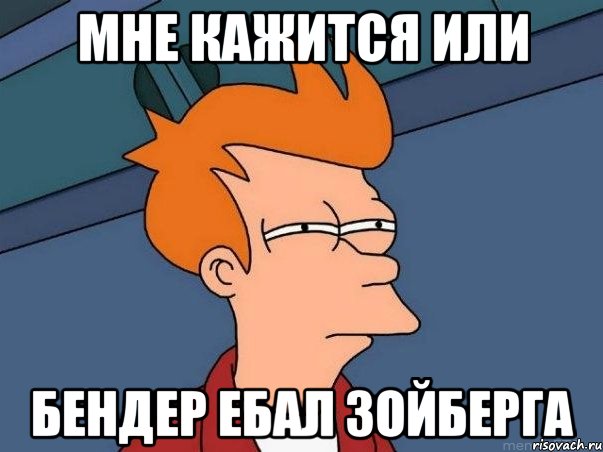 Мне кажится или БЕНДЕР ебал зойберга, Мем  Фрай (мне кажется или)