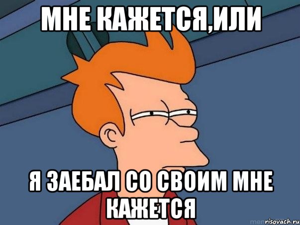 мне кажется,или я заебал со своим мне кажется, Мем  Фрай (мне кажется или)