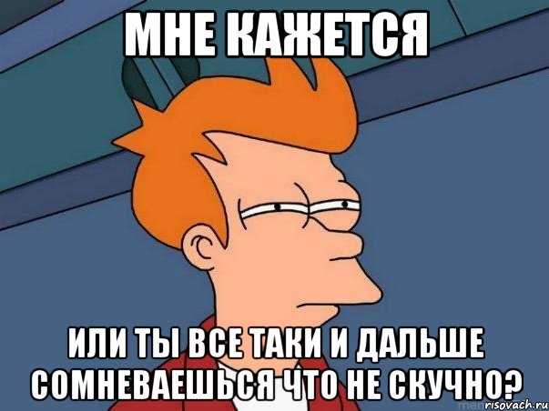 мне кажется или ты все таки и дальше сомневаешься что не скучно?, Мем  Фрай (мне кажется или)