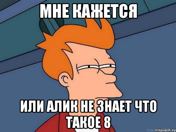 Мне кажется или Алик не знает что такое 8, Мем  Фрай (мне кажется или)