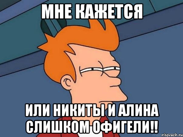 Мне кажется или Никиты и Алина слишком офигели!!, Мем  Фрай (мне кажется или)