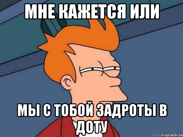 Мне кажется или мы с тобой задроты в доту, Мем  Фрай (мне кажется или)