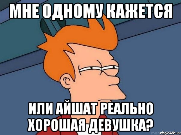 Мне одному кажется или Айшат реально хорошая девушка?, Мем  Фрай (мне кажется или)