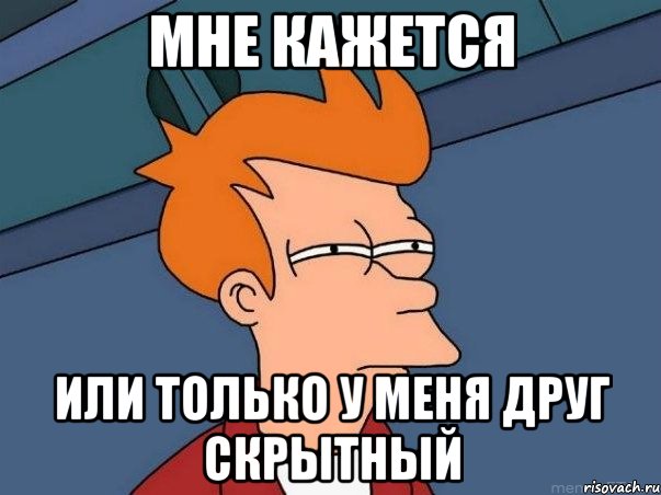 Мне кажется или только у меня друг скрытный, Мем  Фрай (мне кажется или)