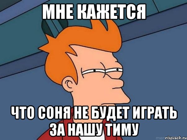 Мне кажется Что соня не будет играть за нашу тиму, Мем  Фрай (мне кажется или)
