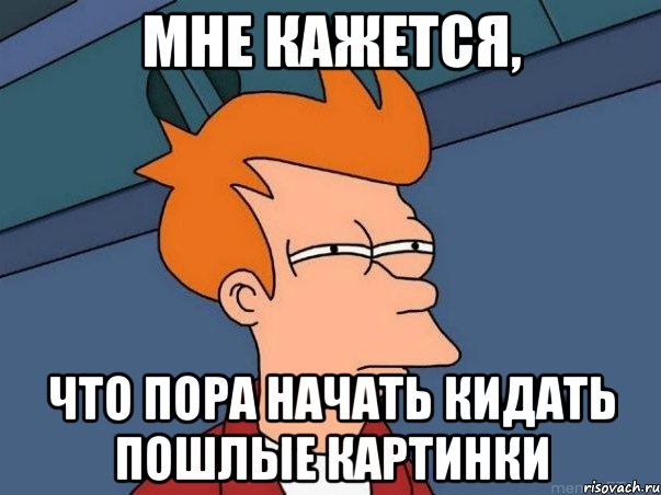 мне кажется, что пора начать кидать пошлые картинки, Мем  Фрай (мне кажется или)
