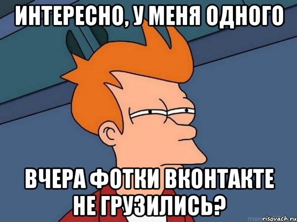 Интересно, у меня одного вчера фотки вконтакте не грузились?, Мем  Фрай (мне кажется или)