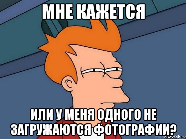 мне кажется или у меня одного не загружаются фотографии?, Мем  Фрай (мне кажется или)