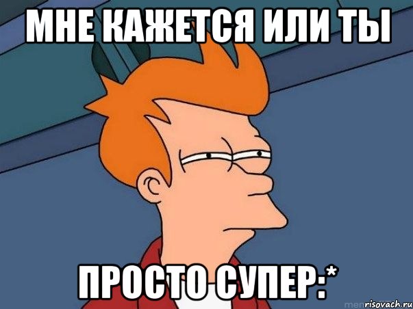 Мне кажется или ты Просто супер:*, Мем  Фрай (мне кажется или)