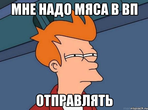 мне надо мяса в вп отправлять, Мем  Фрай (мне кажется или)