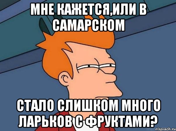 Мне кажется,или в Самарском стало слишком много ларьков с фруктами?, Мем  Фрай (мне кажется или)