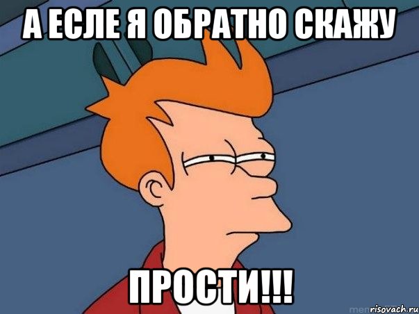 а есле я обратно скажу ПРОСТИ!!!, Мем  Фрай (мне кажется или)