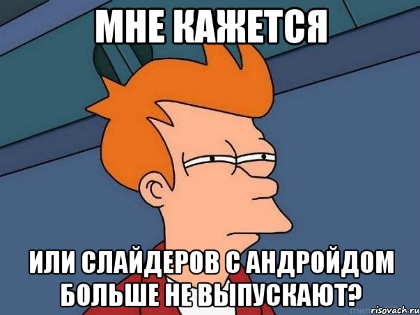 Мне кажется Или слайдеров с андройдом больше не выпускают?, Мем  Фрай (мне кажется или)