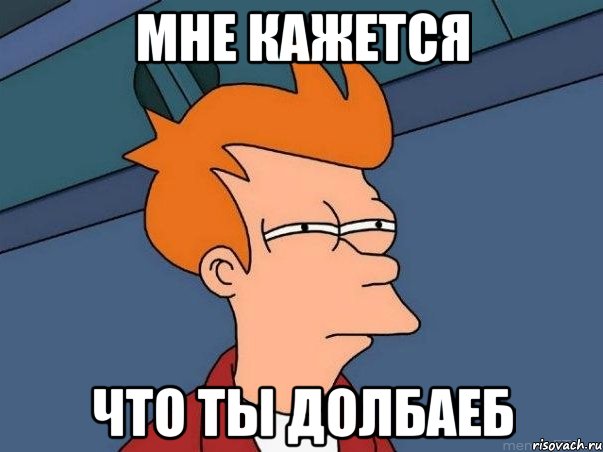 Мне кажется что ты долбаеб, Мем  Фрай (мне кажется или)