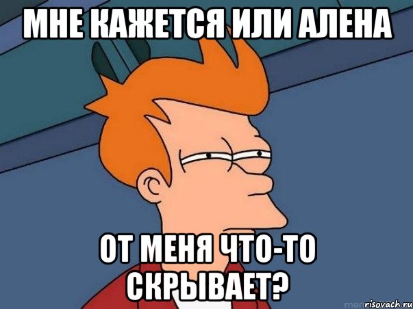 мне кажется или алена от меня что-то скрывает?, Мем  Фрай (мне кажется или)