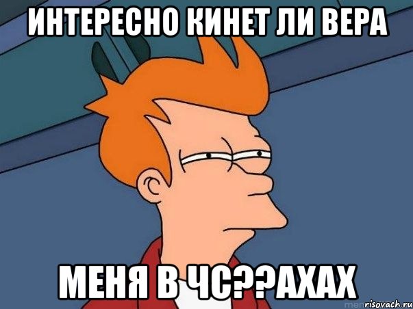 интересно кинет ли Вера меня в чс??ахах, Мем  Фрай (мне кажется или)