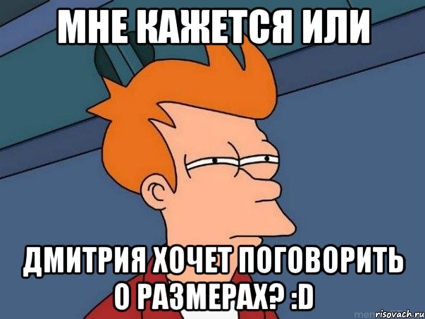 Мне кажется или Дмитрия хочет поговорить о размерах? :D, Мем  Фрай (мне кажется или)