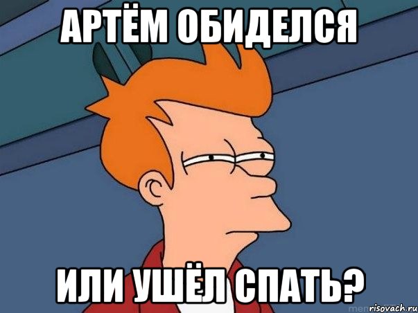 артём обиделся или ушёл спать?, Мем  Фрай (мне кажется или)
