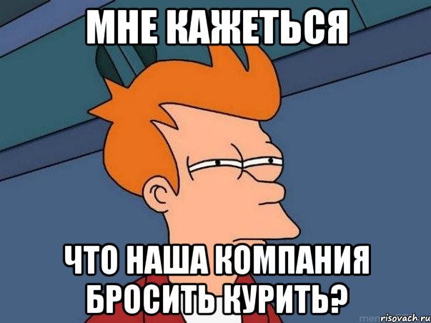 мне кажеться что наша компания бросить курить?, Мем  Фрай (мне кажется или)