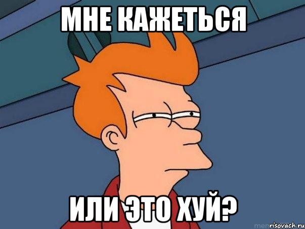 МНЕ КАЖЕТЬСЯ ИЛИ ЭТО ХУЙ?, Мем  Фрай (мне кажется или)