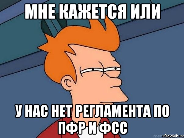 Мне кажется или у нас нет регламента по ПФР и ФСС, Мем  Фрай (мне кажется или)