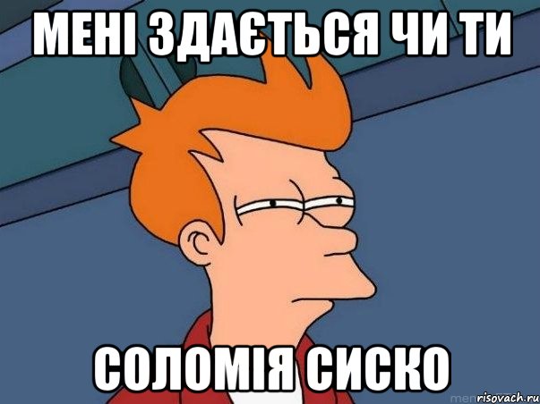мені здається чи ти СОЛОМІЯ СИСКО, Мем  Фрай (мне кажется или)