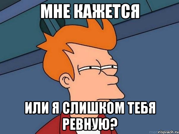Мне кажется или я слишком тебя ревную?, Мем  Фрай (мне кажется или)