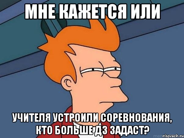 Мне кажется или учителя устроили соревнования, кто больше дз задаст?, Мем  Фрай (мне кажется или)