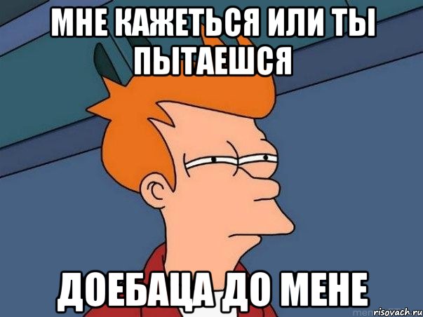 мне кажеться или ты пытаешся доебаца до мене, Мем  Фрай (мне кажется или)