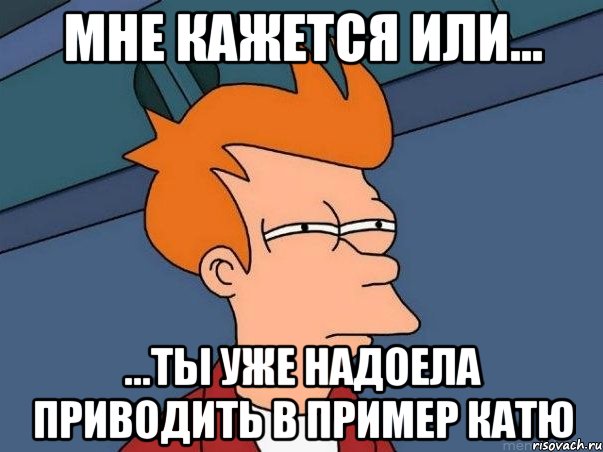 Мне кажется или... ...ты уже надоела приводить в пример катю, Мем  Фрай (мне кажется или)