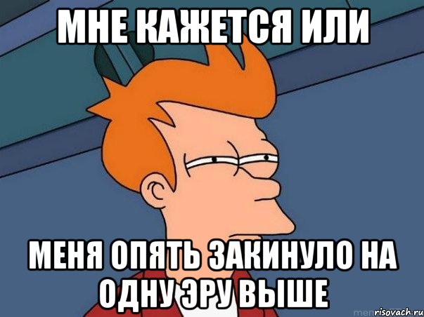 Мне кажется или меня опять закинуло на одну эру выше, Мем  Фрай (мне кажется или)